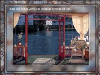 Todos nós somos vítimas de injustiças ao longo da vida.  