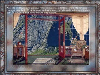 Acredite em Deus. Coloque seus rancores nas mãos de Deus. Você não tem que carregar esse fardo. Você tem que ser livre e lutar com felicidade pelos seus sonhos, sem se preocupar com fatos infelizes do passado. 