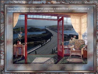 Deixe Deus cuidar das suas batalhas passadas e mantenha-se positivo, pensando e mantendo-se ocupado apenas com coisas boas.  