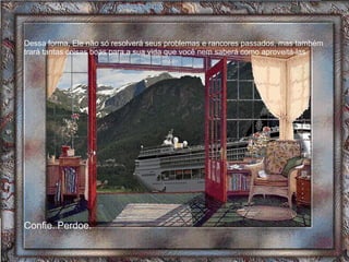 Dessa forma, Ele não só resolverá seus problemas e rancores passados, mas também trará tantas coisas boas para a sua vida que você nem saberá como aproveitá-las.  Confie. Perdoe. 