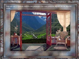 Hoje em dia, a grande maioria das pessoas vive com raiva de alguém ou de alguma coisa.  