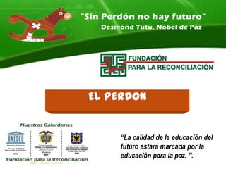 EL PERDON


    “La calidad de la educación del
    futuro estará marcada por la
    educación para la paz. ”.
 