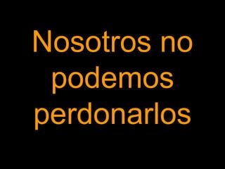 Nosotros no
podemos
perdonarlos

 