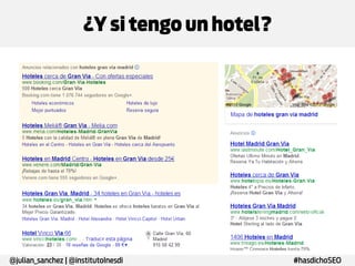 ¿Y si tengo un hotel?
Término de búsqueda
Hoteles
Hoteles madrid

Búsquedas mes España
13.600.000
550.000

Hoteles centro madrid

33.100

Hoteles gran via madrid

14.800

Hoteles gran via madrid*

1.300

@julian_sanchez | @institutoInesdi

#hasdichoSEO

 