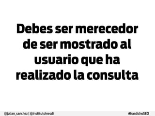 Debes ser
merecedor de ser
mostrado al
usuario que ha
realizado la
consulta

@julian_sanchez | @institutoInesdi

#hasdichoSEO

 