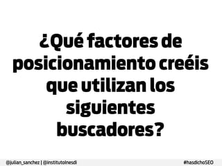 ¿Qué factores de
posicionamiento
creéis que utilizan
los siguientes
buscadores?

@julian_sanchez | @institutoInesdi

#hasdichoSEO

 