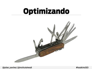 Optimizando

@julian_sanchez | @institutoInesdi

#hasdichoSEO

 