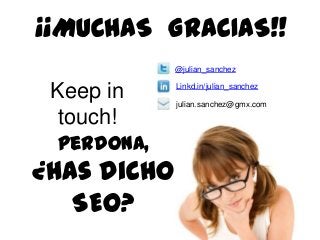 ¡¡MUCHAS GRACIAS!!
@julian_sanchez

Keep in
touch!
Perdona,

¿has dicho
SEO?

Linkd.in/julian_sanchez
julian.sanchez@gmx.com

 