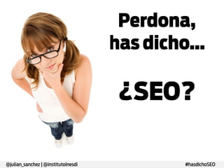 @julian_sanchez | @institutoInesdi

Perdona,
has dicho…

¿SEO?
#hasdichoSEO

 