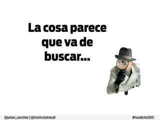 La cosa
parece que va
de buscar…

@julian_sanchez | @institutoInesdi

#hasdichoSEO

 