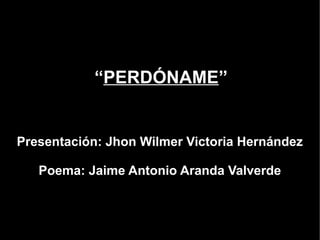 “PERDÓNAME”


Presentación: Jhon Wilmer Victoria Hernández

   Poema: Jaime Antonio Aranda Valverde
 