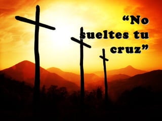 “ No
sueltes tu
    cruz”
 