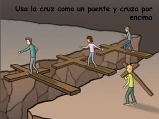 Usa la cruz como un puente y cruza por
                                encima
 