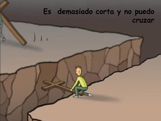 Es demasiado corta y no puedo
                       cruzar
 