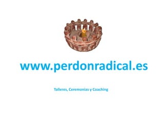 www.perdonradical.es
Talleres, Ceremonias y Coaching
 