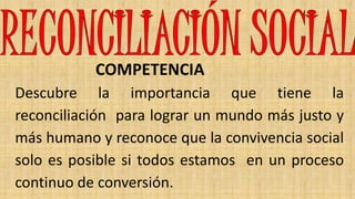 COMPETENCIA
Descubre la importancia que tiene la
reconciliación para lograr un mundo más justo y
más humano y reconoce que...