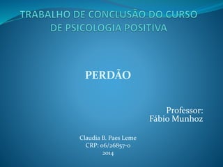 PERDÃO
Professor:
Fábio Munhoz
Claudia B. Paes Leme
CRP: 06/26857-0
2014
 