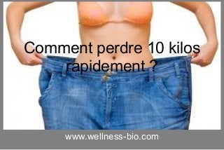 www.wellness-bio.com
Comment perdre 10 kilos
rapidement ?
 