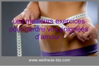 www.wellness-bio.com
Les meilleurs exercices
pour perdre vos poignées
d’amour !
 