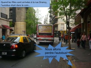 Quand les filles sont arrivées à la rue Drancy, l'autobus était dans le coin… Nous allons perdre l'autobus! courons! 