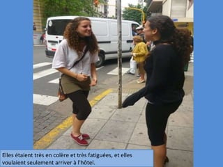 Elles étaient très en colère et très fatiguées, et elles voulaient seulement arriver à l'hôtel. 