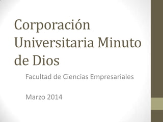 Corporación
Universitaria Minuto
de Dios
Facultad de Ciencias Empresariales
Marzo 2014
 