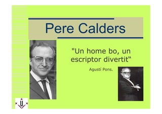 Pere Calders
   quot;Un home bo, un
   escriptor divertit“
        Agustí Pons.