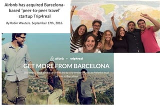Airbnb has acquired Barcelona-
based ‘peer-to-peer travel’
startup Trip4real
By Robin Wauters. September 17th, 2016.
 