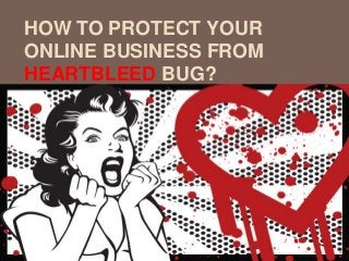 HOW TO PROTECT YOUR
ONLINE BUSINESS FROM
HEARTBLEED BUG?
 
