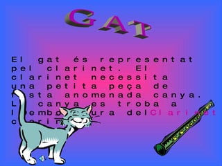 GAT El gat és representat pel clarinet. El clarinet necessita  una petita peça de fusta anomenada canya. La canya es troba...