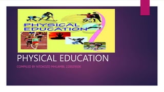 PHYSICAL EDUCATION
COMPILED BY NTOKOZO MHLAMBI, 220029506
 