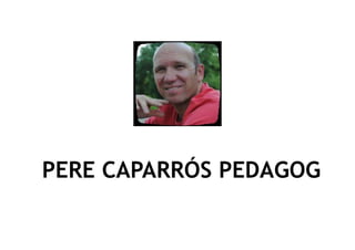PERE CAPARRÓS PEDAGOG
 