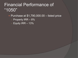 Financial Performance of
“1050”
 Purchase at $1,790,000.00 – listed price
○ Property IRR – 8%
○ Equity IRR – 13%

 