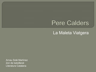 La Maleta Viatgera
Arnau Solé Martínez
2on de batxillerat
Literatura Catalana
 