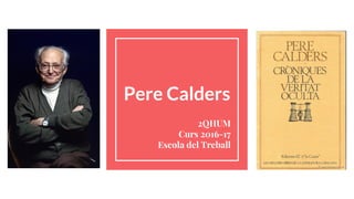 Pere Calders
2QHUM
Curs 2016-17
Escola del Treball
 