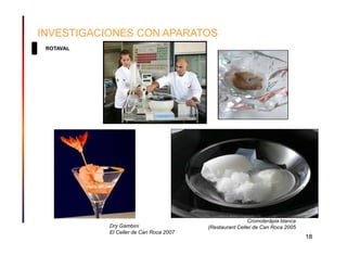 INVESTIGACIONES CON APARATOS
 ROTAVAL




                                                        Cromoterápia blanca
           Dry Gambini                  (Restaurant Celler de Can Roca 2005
           El Celler de Can Roca 2007
                                                                              18
 