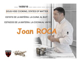 07/09/10   14/09/10   21/09/10 28/09/10 05/10/10 12/10/10 19/10/10 26/10/10 2/11/10 09/11/10 16/11/10 30/11/10




ESTATS DE LA MATÈRIA. LA CUINA AL BUIT

ESTADOS DE LA MATERIA. LA COCINA AL VACÍO




                                                                    Harvard University i Fundació Alícia · Curs de cuina i ciència 2010
 