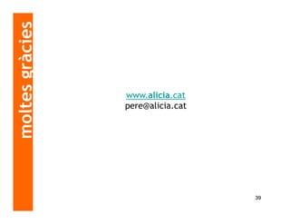 moltes gràcies


                 www.alicia.cat
                 pere@alicia.cat




                                   39
 