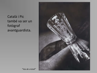 Català i Pic també va ser un fotògraf avantguardista. “ Vas de cristall ” 