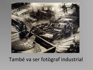 També va ser fotògraf industrial 