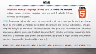 HTML
HyperText Markup Language (HTML) este un limbaj de marcare
utilizat pentru crearea paginilor web ce pot fi afișate în...
