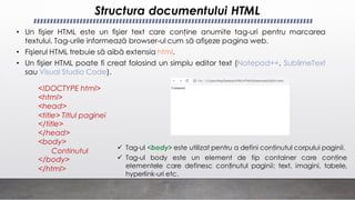Structura documentului HTML
• Un fişier HTML este un fişier text care conţine anumite tag-uri pentru marcarea
textului. Ta...