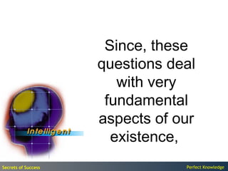 Since, these
                     questions deal
                        with very
                      fundamental
                     aspects of our
                       existence,
Secrets of Success               Perfect Knowledge
 