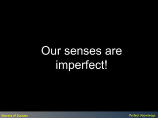 Our senses are
                       imperfect!



Secrets of Success                    Perfect Knowledge
 