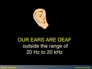 OUR EARS ARE DEAF
                      outside the range of
                       20 Hz to 20 kHz

Secrets of Success                           Perfect Knowledge
 