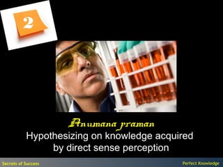 2




                     Anumana praman
           Hypothesizing on knowledge acquired
                by direct sense perception
Secrets of Success                         Perfect Knowledge
 