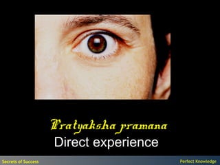 Pratyaksha pramana
                     Direct experience
Secrets of Success                        Perfect Knowledge
 