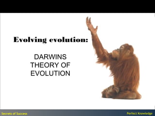 Evolving evolution:

                      DARWINS
                     THEORY OF
                     EVOLUTION




Secrets of Success               Perfect Knowledge
 