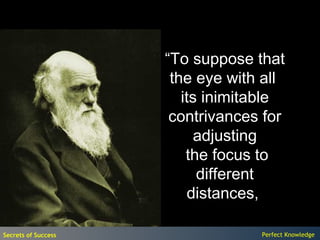 “To suppose that
                      the eye with all
                        its inimitable
                      contrivances for
                           adjusting
                         the focus to
                           different
                          distances,

Secrets of Success                Perfect Knowledge
 