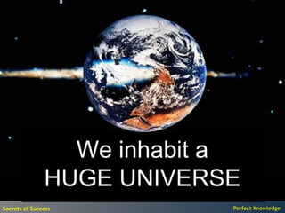 We inhabit a
               HUGE UNIVERSE
Secrets of Success          Perfect Knowledge
 